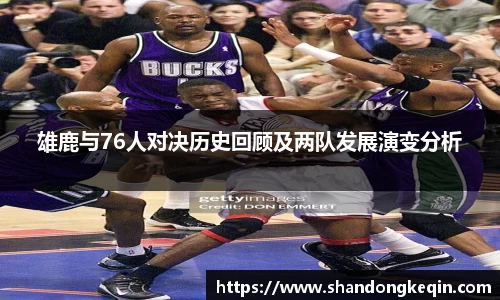 雄鹿与76人对决历史回顾及两队发展演变分析
