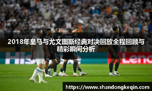 2018年皇马与尤文图斯经典对决回放全程回顾与精彩瞬间分析